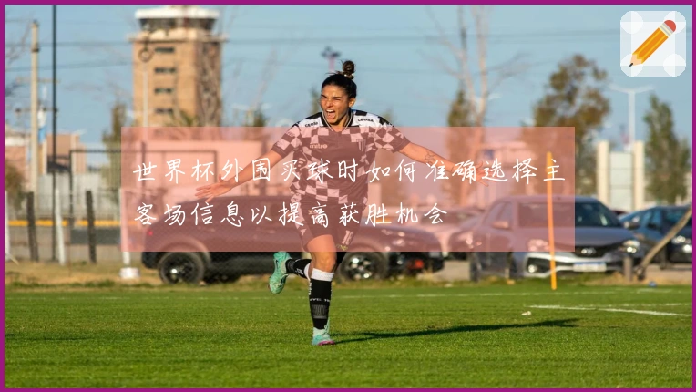 世界杯外围买球时如何准确选择主客场信息以提高获胜机会