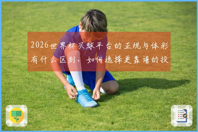 2026世界杯买球平台的正规与体彩有什么区别，如何选择更靠谱的投注方式
