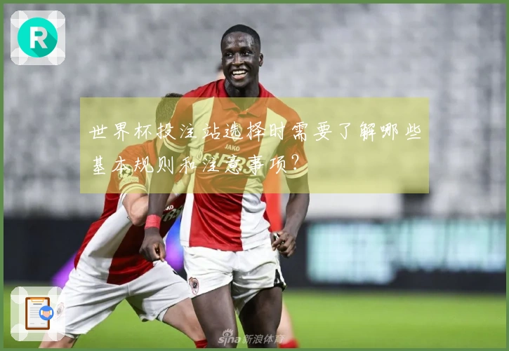 世界杯投注站选择时需要了解哪些基本规则和注意事项？