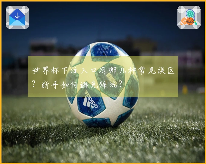 世界杯下注入口有哪几种常见误区？新手如何避免踩坑？